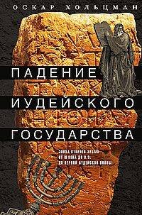Обложка книги «Падение иудейского государства. Эпоха Второго Храма от III века до н. э. до первой Иудейской войны» — Хольцман Оскар, ISBN 9785227110787
