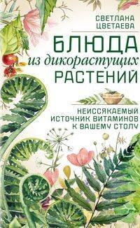 Обложка книги «Блюда из дикорастущих растений. Неиссякаемый источник витаминов к вашему столу» — Цветаева Светлана, ISBN 9785227112118