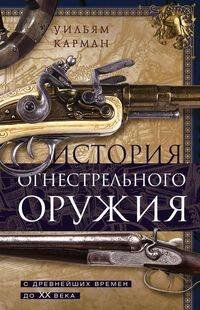 Обложка книги «История огнестрельного оружия. С древнейших времен до XX века» — Карман Уильям, ISBN 9785952466234