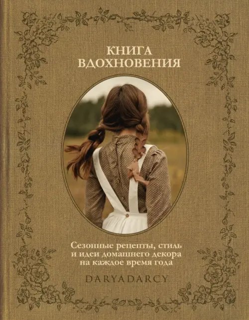 Обложка книги «Книга вдохновения. Сезонные рецепты, стиль и идеи домашнего декора на каждое время года» — Левина Дарья, ISBN 9785447005511