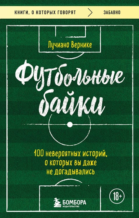 Обложка книги «Футбольные байки: 100 невероятных историй, о которых вы даже не догадывались» — Вернике Лучиано, ISBN 9785042381683