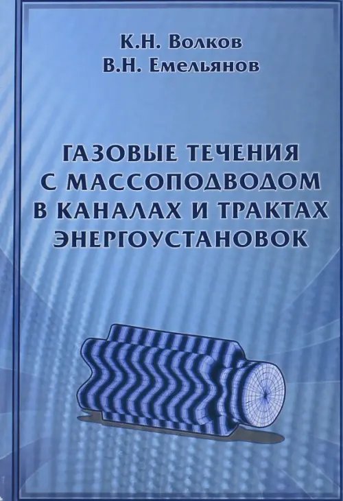 Обложка книги «Газовые течения с массоподводом в каналах и трактах энергоустановок» — Волков Константин Николаевич, Емельянов Владислав Николаевич, ISBN 9785922113502