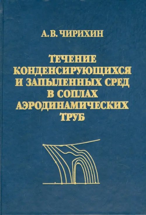Обложка книги «Течение конденсирующихся и запыленных сред в соплах аэродинамических труб» — Чирихин Александр Васильевич, ISBN 9785922113472