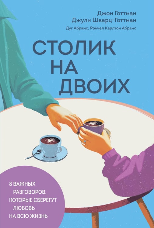 Обложка книги «Столик на двоих. 8 важных разговоров, которые сберегут любовь на всю жизнь» — Готтман Джон;Шварц-Готтман Джули;Абрамс Дуг, ISBN 9785042206818