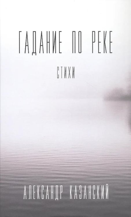 Обложка книги «Гадание по реке: стихи» — Казанский Александр Владимирович, ISBN 9785002464593