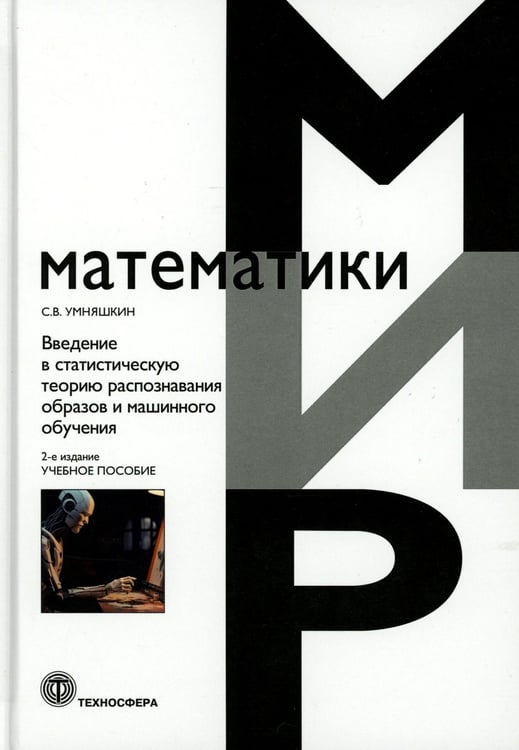 Обложка книги «Введение в статистическую теорию распознования образов и машинного обучения: Учебное пособие. 2-е изд» — Умняшкин Сергей Владимирович, ISBN 9785948367484