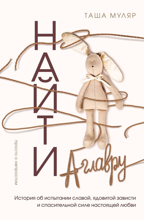 Обложка книги «Найти Аглавру. История об испытании славой, ядовитой зависти и спасительной силе настоящей любви» — Муляр Таша, ISBN 9785042322525