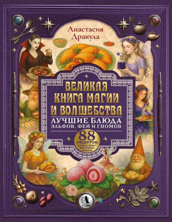 Обложка книги «Великая книга магии и волшебства: лучшие блюда эльфов, фей и гномов. 88 рецептов, которые может приготовить каждый» — Дракула Анастасия, ISBN 9785171832865