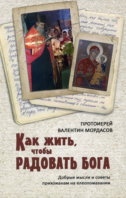 Обложка книги «Как жить, чтобы радовать Бога. Добрые мысли и советы прихожанам на елеопомазании» — протоиерей Валентин  (Мордасов), ISBN 9785787701548