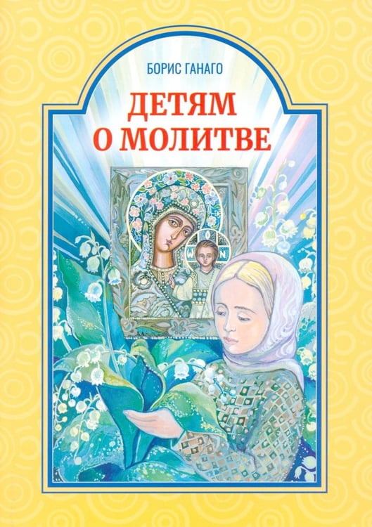 Обложка книги «Детям о молитве: рассказы для детей» — Ганаго Борис Александрович, ISBN 9789857311477