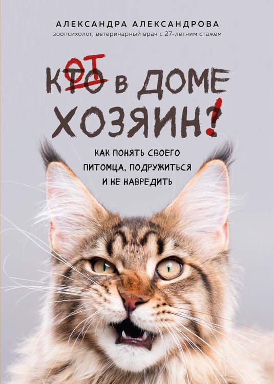 Обложка книги «Кот в доме хозяин! Как понять своего питомца, подружиться и не навредить (новое оформление)» — Александрова Александра Сергеевна, ISBN 9785042393792