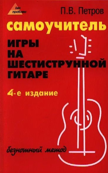 Обложка книги «Самоучитель игры на шестиструнной гитаре: безнотный метод» — Петров П.В., ISBN 9785222414750