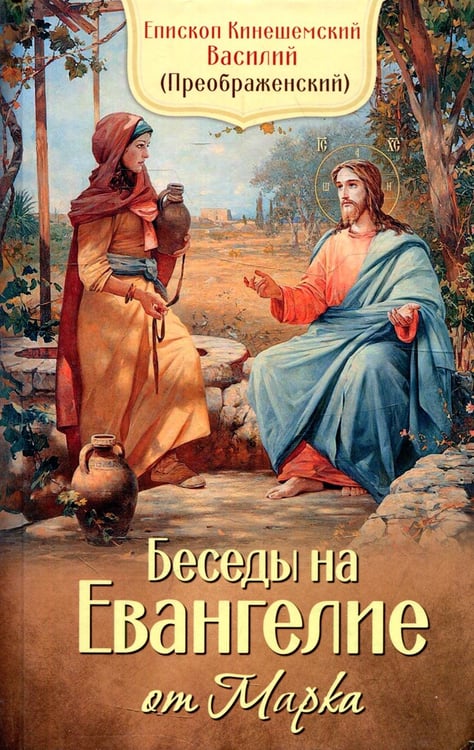 Обложка книги «Беседы на Евангелие от Марка» — Епископ Кинешемский Василий (Преображенский Вениамин Сергеевич), ISBN 9785996807000