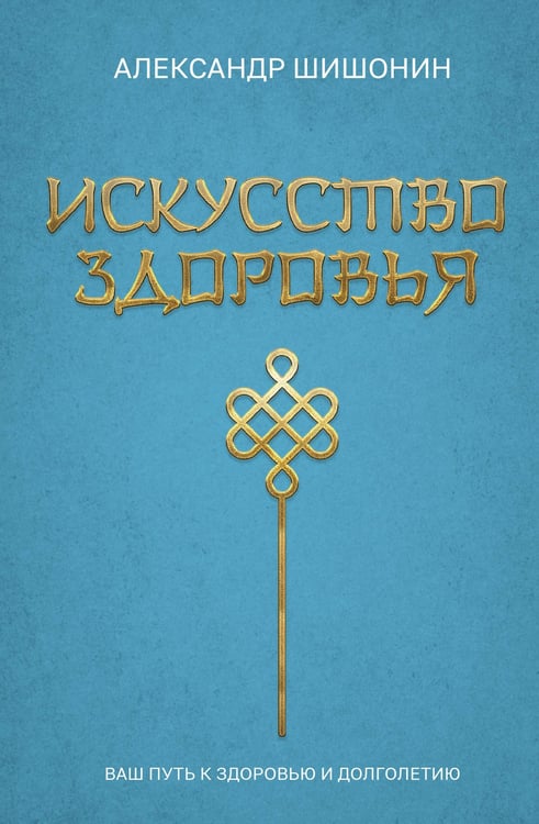 Обложка книги «Искусство здоровья. Ваш путь к здоровью и долголетию» — Шишонин Александр Юрьевич, ISBN 9785171708504