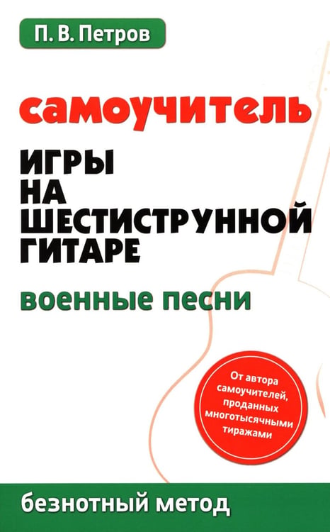 Обложка книги «Самоучитель игры на шестиструнной гитаре. Военные песни. Безнотный метод» — Петров Павел Владимирович, ISBN 9785222460634