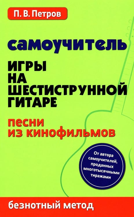 Обложка книги «Самоучитель игры на шестиструнной гитаре. Песни из кинофильмов. Безнотный метод» — Петров Павел Владимирович, ISBN 9785222460610