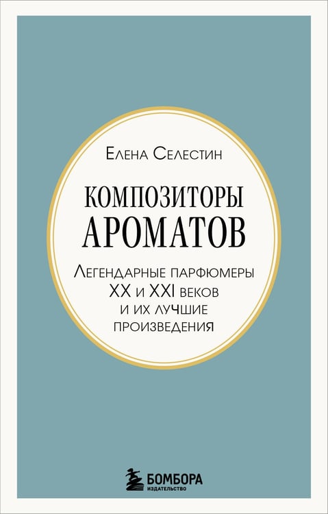 Обложка книги «Композиторы ароматов. Легендарные парфюмеры ХХ и XXI веков и их лучшие произведения (мини-формат)» — Селестин Елена, ISBN 9785042395383