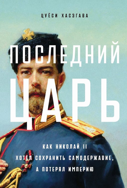 Обложка книги «Последний царь. Как Николай II хотел сохранить самодержавие, а потерял империю» — Хасэгава Цуёси, ISBN 9785006306868
