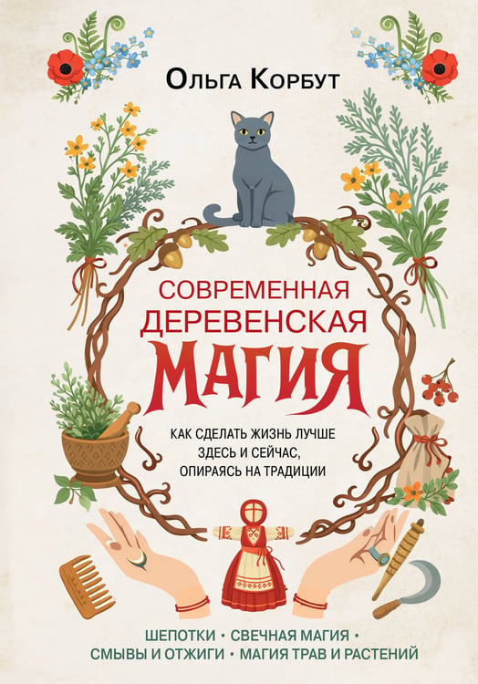 Обложка книги «Современная деревенская магия. Как сделать жизнь лучше здесь и сейчас, опираясь на традиции» — Корбут Ольга, ISBN 9785042350870