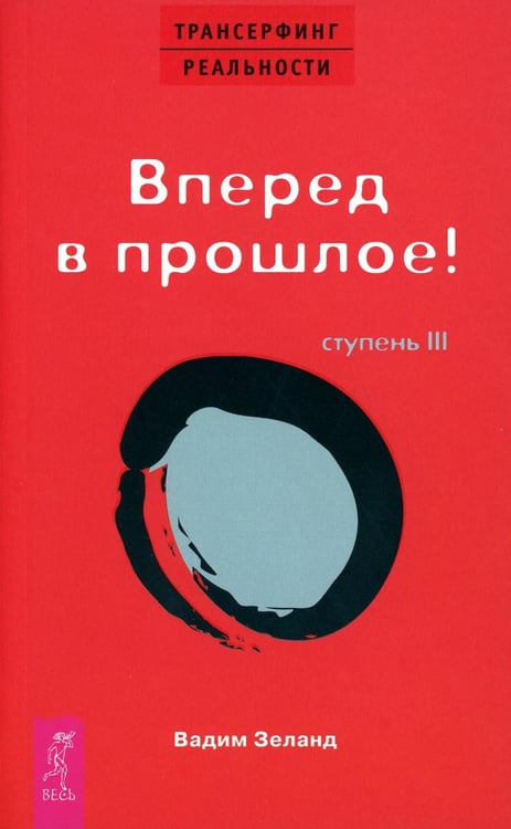 Обложка книги «Трансерфинг реальности. Ступень 3: Вперед в прошлое!» — Зеланд Вадим, ISBN 9785957306474