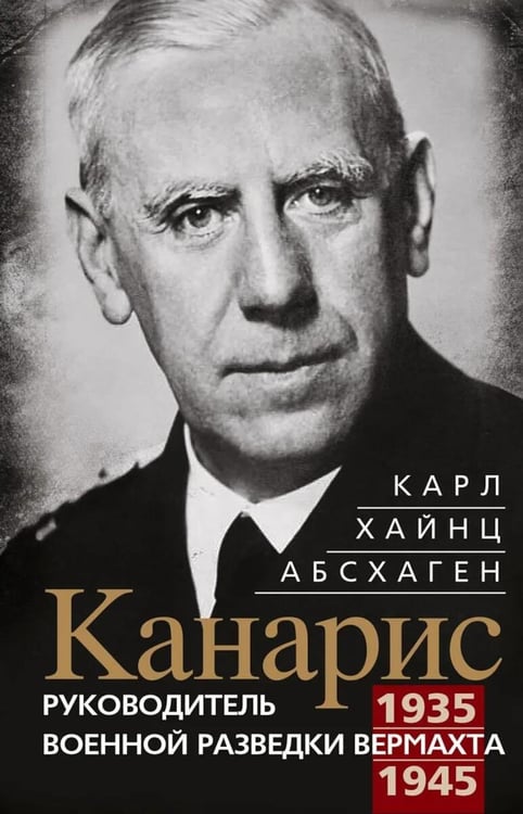 Обложка книги «Канарис. Руководитель военной разведки вермахта. 1935-1945 гг.» — Абсхаген Карл Хайнц, ISBN 9785952466838