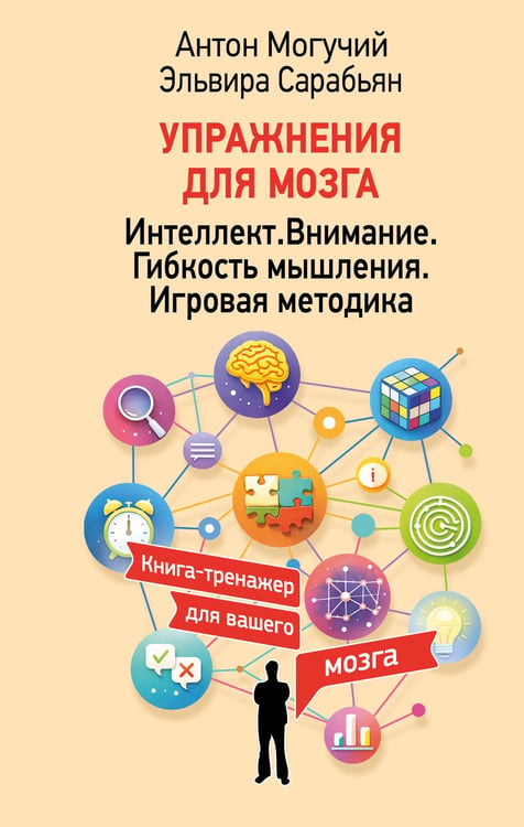 Обложка книги «Упражнения для мозга. Интеллект. Внимание. Гибкость мышления. Игровая методика» — Могучий Антон;Сарабьян Эльвира, ISBN 9785171859169