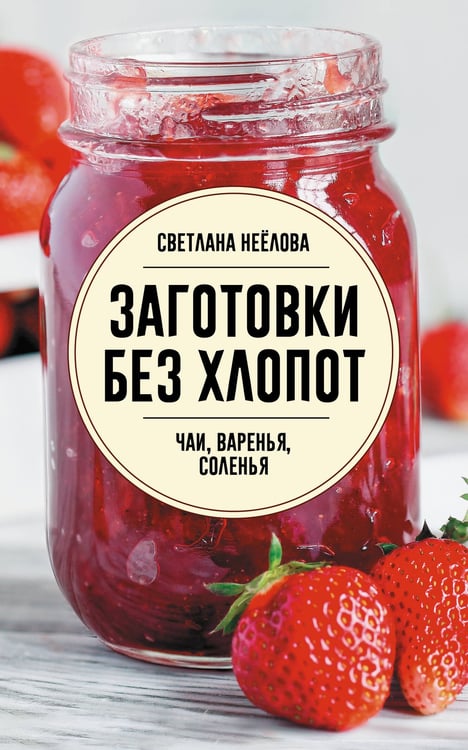 Обложка книги «Заготовки без хлопот. Чаи, варенья, соленья» — Неёлова Светлана Владимировна, ISBN 9785171857592