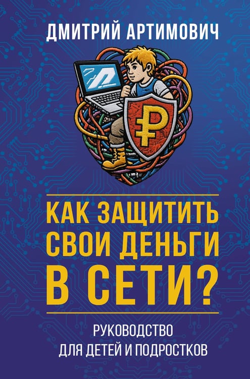 Обложка книги «Как защитить свои деньги в сети? Руководство для детей и подростков» — Артимович Дмитрий Александрович, ISBN 9785171856854