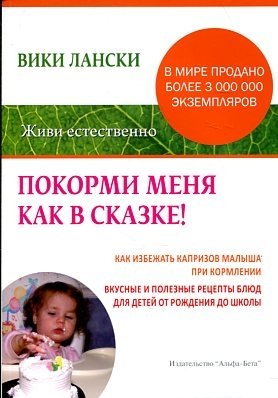 Обложка книги «Покорми меня как в сказке! Как избежать капризов малыша при кормлении. Вкусные и полезные рецепты блюд для детей от рождения до школы» — Лански В., ISBN 9785905136061