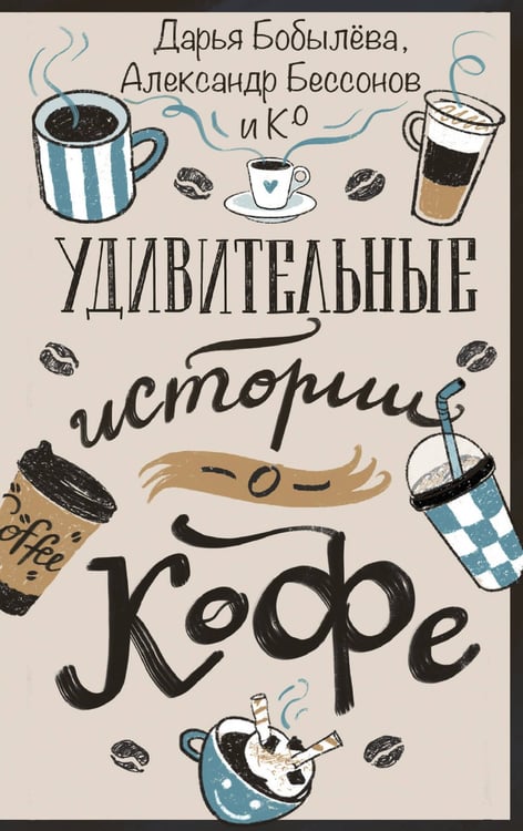 Обложка книги «Удивительные истории о кофе» — Бобылева Дарья Леонидовна;Бессонов Александр, ISBN 9785171761820