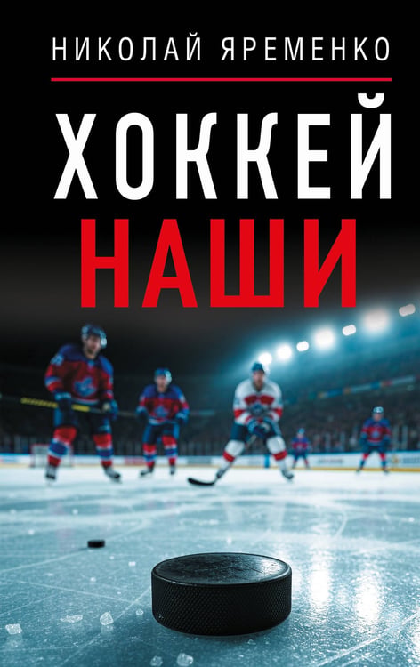 Обложка книги «Хоккей. Наши» — Яременко Николай Николаевич, ISBN 9785171628635