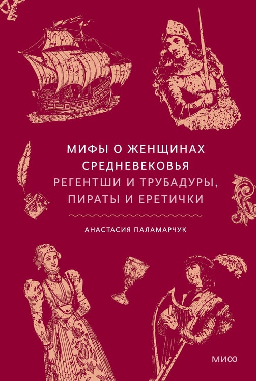 Обложка книги «Мифы о женщинах Средневековья. Регентши и трубадуры, пираты и еретички» — Паламарчук Анастасия Андреевна, ISBN 9785002811267