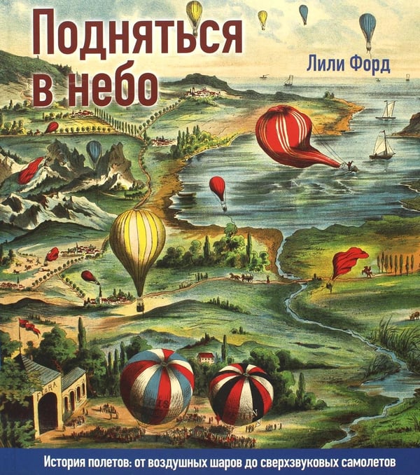 Дополнительное изображение книги «Подняться в небо. История полетов: от воздушных шаров до сверхзвуковых самолетов»