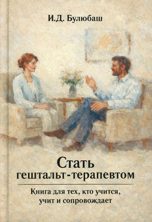 Обложка книги «Стать гештальт-терапевтом: Книга для тех, кто учится, учит и сопровождает» — Булюбаш Ирина Дмитриевна, ISBN 9785829145538