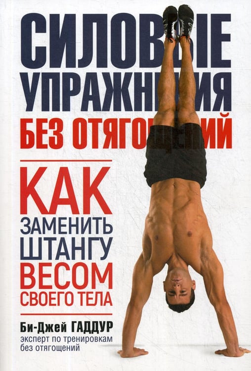 Обложка книги «Силовые упражнения без отягощений. Как заменить штангу весом своего тела. (обл.)» — Гаддур Би-Джей, ISBN 9789851546493
