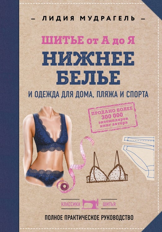 Обложка книги «Шитье от А до Я. НИЖНЕЕ БЕЛЬЕ, одежда для дома, пляжа и спорта» — Мудрагель Лидия, ISBN 9785042411298