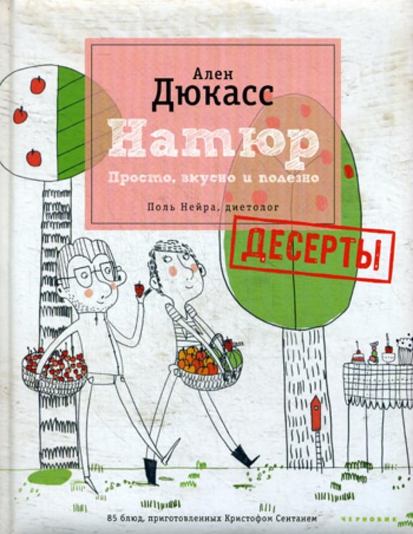 Обложка книги «Натюр. Десерты. Просто, вкусно и полезно и меньше сахара (+ брошюра)» — Дюкасс Ален;Нейра Поль, ISBN 9785989370436