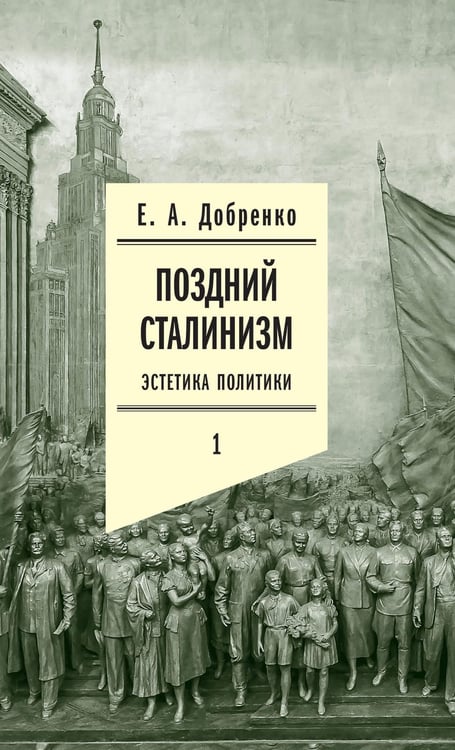 Обложка книги «Поздний сталинизм: эстетика политики. Т. 1. 3-е изд» — Добренко Евгений Александрович, ISBN 9785444826188