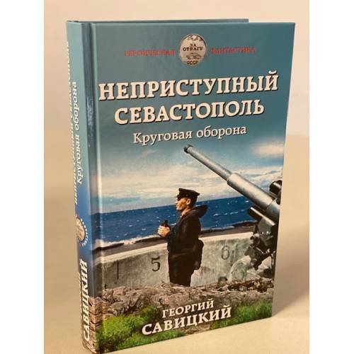 Обложка книги «Неприступный Севастополь. Круговая оборона» — Савицкий Георгий Валериевич, ISBN 9785041091934