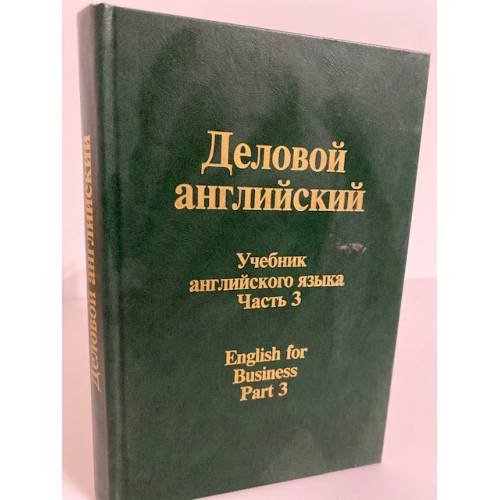 Обложка книги «Деловой Английский. English for Business. Часть 3» — Шелкова, Т.Г.; Лясецкая, Л.А.; Журавченко, К.В. и др., ISBN 5783800600