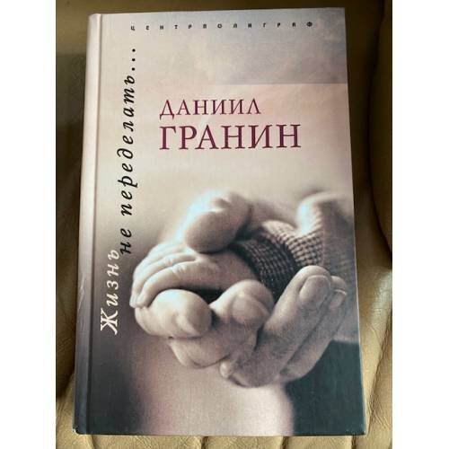Обложка книги «Жизнь не переделать…» — Гранин Даниил Александрович, ISBN 5952412726