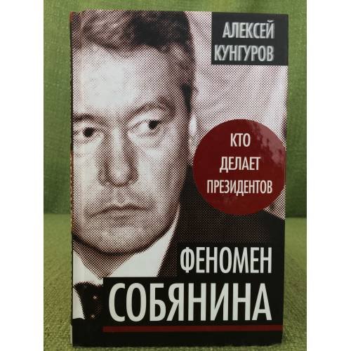 Обложка книги «Феномен Собянина. Кто делает президентов» — Кунгуров А.А., ISBN 9785432000033