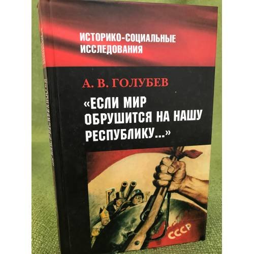 Обложка книги «"Если мир обрушится на нашу Республику". Советское общество и внешняя угроза...» — Голубев А.В., ISBN 9785901679654