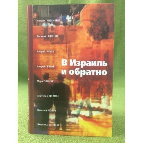 Обложка книги «В Израиль и обратно» — Михаил Айзенберг, Василий Аксенов, Андрей Арьев, Андрей Битов, Валерий Попов, Людмила Улицкая, Анатолий Найман, Марк Зайчик, ISBN 5985250067