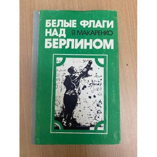 Обложка книги «Белые флаги над Берлином: Из блокнота военного корреспондента» — Макаренко Яков Иванович