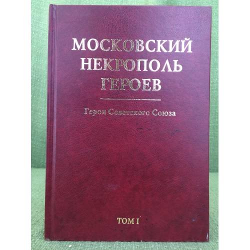Обложка книги «Московский некрополь Героев. Герои Советского Союза. (в 2-х томах). Том I» — Авторы-сост.: Симонов А., Литвинов Р., Коробцов Д., ISBN 9785881495381