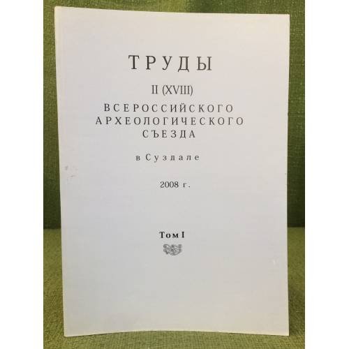 Обложка книги «Труды II (XVIII) всероссийского археологического съезда в Суздале. 2008 г. Том I.» — Отв. ред.: Деревянко А.П., ISBN 9785943750663