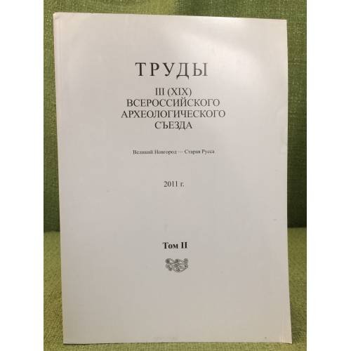 Обложка книги «Труды III (XIX) Всероссийского археологического съезда. Великий Новгород - Старая Русса. 2011 г. Том II» — Отв. ред.: Макаров Н.А., Носов Е.Н., ISBN 9785987690819