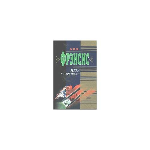 Обложка книги «Игра по правилам» — Дик Фрэнсис, ISBN 5040074484