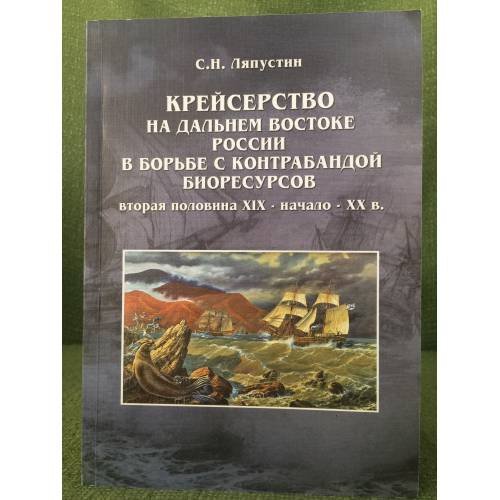Обложка книги «Крейсерство на Дальнем Востоке России в борьбе с контрабандой биоресурсов (вторая половина XIX - начало XX в.)» — Ляпустин, С.Н., ISBN 9785959004392